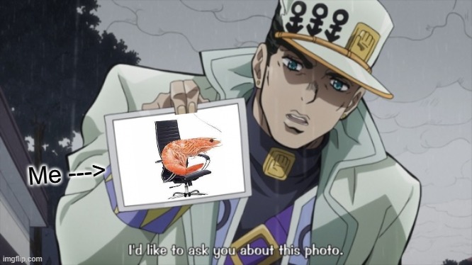 shrimp posture | Me ---> | image tagged in jotaro i'd like to ask you about this photo | made w/ Imgflip meme maker