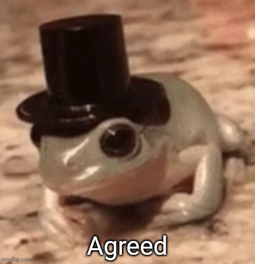 dapper frog | Agreed | image tagged in dapper frog | made w/ Imgflip meme maker