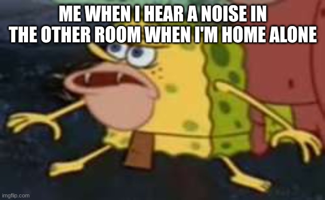 Spongegar Meme | ME WHEN I HEAR A NOISE IN THE OTHER ROOM WHEN I'M HOME ALONE | image tagged in memes,spongegar | made w/ Imgflip meme maker