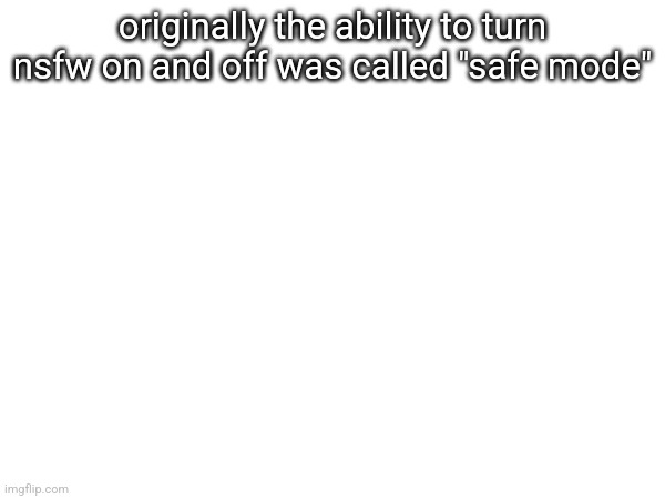 originally the ability to turn nsfw on and off was called "safe mode" | made w/ Imgflip meme maker