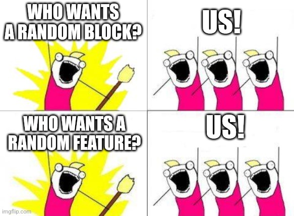 What Do We Want Meme | WHO WANTS A RANDOM BLOCK? US! US! WHO WANTS A RANDOM FEATURE? | image tagged in memes,what do we want | made w/ Imgflip meme maker
