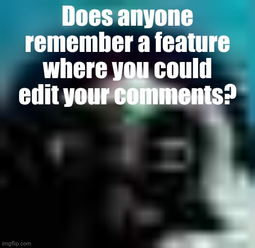 Mandela effect if not | Does anyone remember a feature where you could edit your comments? | image tagged in guh | made w/ Imgflip meme maker