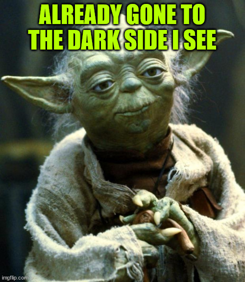 Star Wars Yoda Meme | ALREADY GONE TO THE DARK SIDE I SEE | image tagged in memes,star wars yoda | made w/ Imgflip meme maker