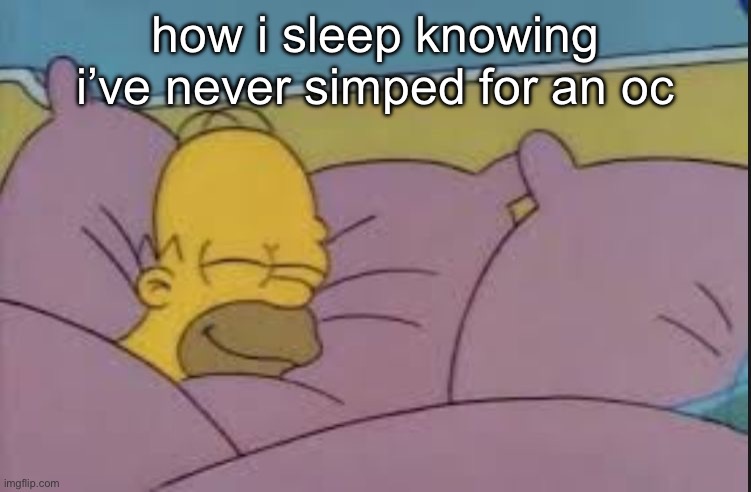 it’s so awesome | how i sleep knowing i’ve never simped for an oc | image tagged in how i sleep homer simpson | made w/ Imgflip meme maker
