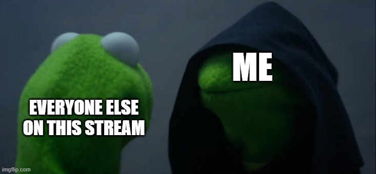 ME EVERYONE ELSE ON THIS STREAM | image tagged in memes,evil kermit | made w/ Imgflip meme maker