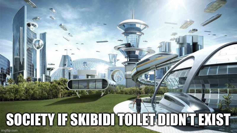 So true | SOCIETY IF SKIBIDI TOILET DIDN’T EXIST | image tagged in society if | made w/ Imgflip meme maker