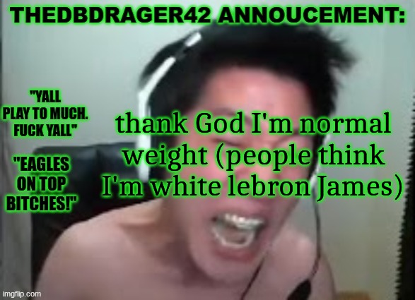 (send help) | thank God I'm normal weight (people think I'm white lebron James) | image tagged in thedbdrager42s annoucement template | made w/ Imgflip meme maker