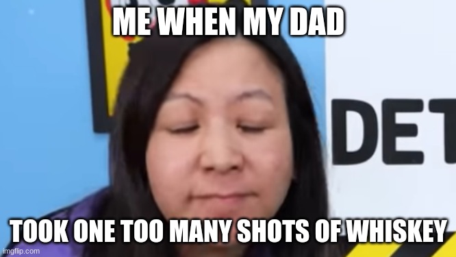 when your dad is drunk | ME WHEN MY DAD; TOOK ONE TOO MANY SHOTS OF WHISKEY | image tagged in exhausted ryan,drunk,dad,me when,memes,whiskey | made w/ Imgflip meme maker