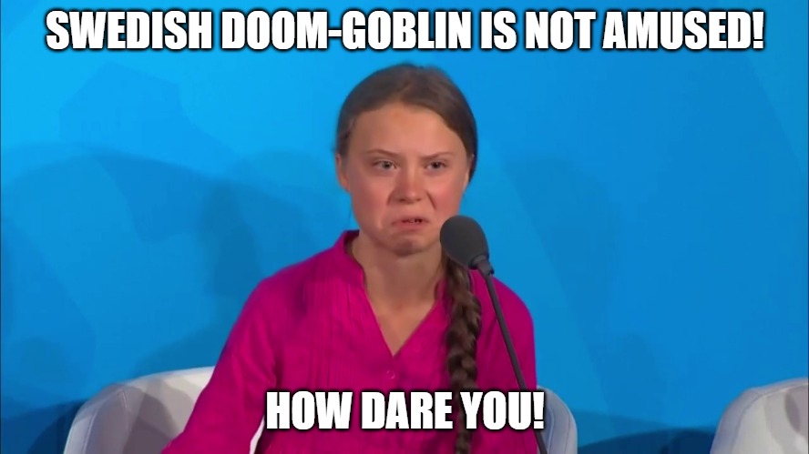 "How dare you?" - Greta Thunberg | SWEDISH DOOM-GOBLIN IS NOT AMUSED! HOW DARE YOU! | image tagged in how dare you - greta thunberg | made w/ Imgflip meme maker