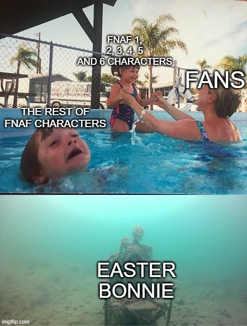 why he exists? To suffer even more?? | FNAF 1, 2, 3, 4, 5 AND 6 CHARACTERS; FANS; THE REST OF FNAF CHARACTERS; EASTER BONNIE | image tagged in mother ignoring kid drowning in a pool,five nights at freddys,five nights at freddy's,scott cawthon,fnaf,happy easter | made w/ Imgflip meme maker
