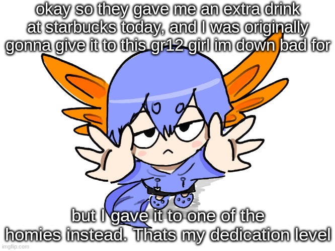 bros before hoes | okay so they gave me an extra drink at starbucks today, and I was originally gonna give it to this gr12 girl im down bad for; but I gave it to one of the homies instead. Thats my dedication level | image tagged in ichigo i want up | made w/ Imgflip meme maker