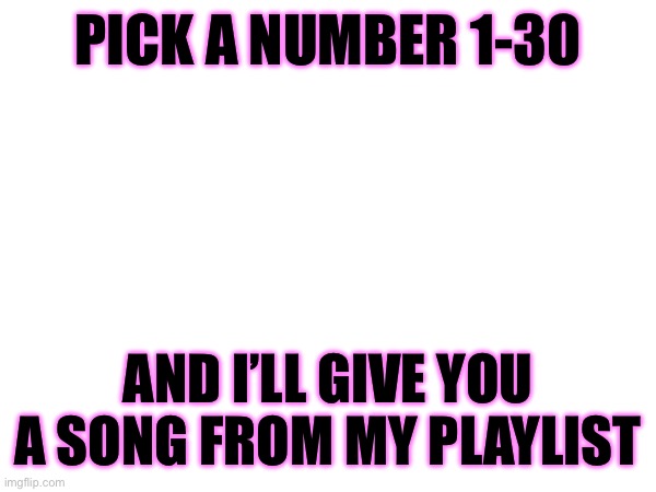So what if I stole someone’s idea? | PICK A NUMBER 1-30; AND I’LL GIVE YOU A SONG FROM MY PLAYLIST | made w/ Imgflip meme maker