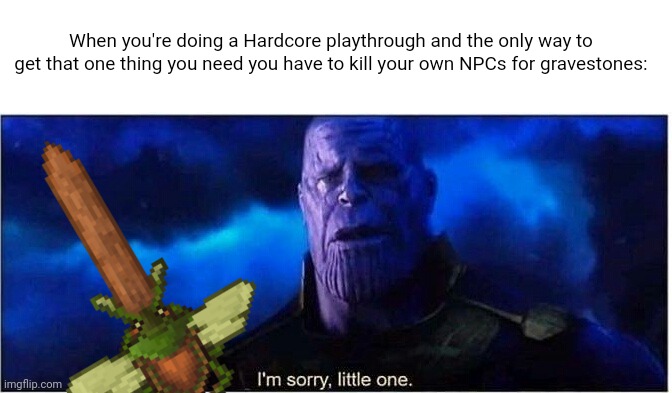 Relatable? | When you're doing a Hardcore playthrough and the only way to get that one thing you need you have to kill your own NPCs for gravestones: | image tagged in thanos i'm sorry little one,terraria,memes,funny,video games,flymeal | made w/ Imgflip meme maker