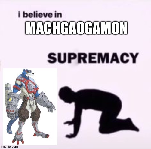I believe in supremacy | MACHGAOGAMON | image tagged in i believe in supremacy,digimon,anime | made w/ Imgflip meme maker