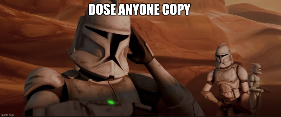 clone trooper | DOSE ANYONE COPY | image tagged in clone trooper | made w/ Imgflip meme maker
