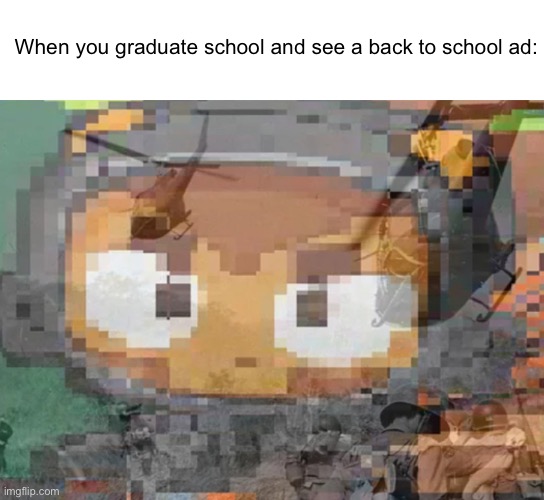 That’s just sad. | When you graduate school and see a back to school ad: | image tagged in memes,school | made w/ Imgflip meme maker