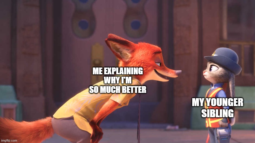 Template by RedMemes, Not a good meme, but not the worst either | ME EXPLAINING WHY I'M SO MUCH BETTER; MY YOUNGER SIBLING | image tagged in judy and nick | made w/ Imgflip meme maker