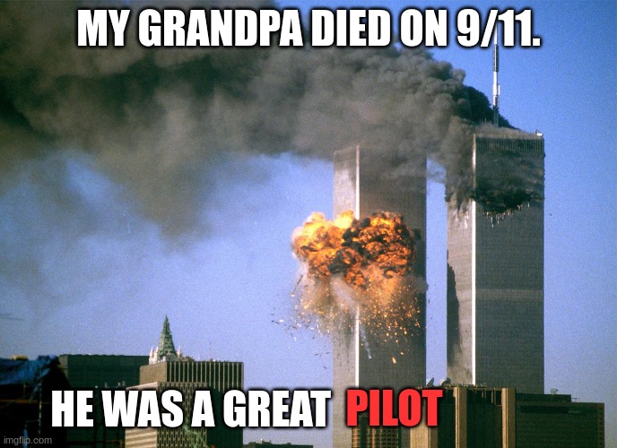 911 9/11 twin towers impact | MY GRANDPA DIED ON 9/11. HE WAS A GREAT PILOT | image tagged in 911 9/11 twin towers impact | made w/ Imgflip meme maker