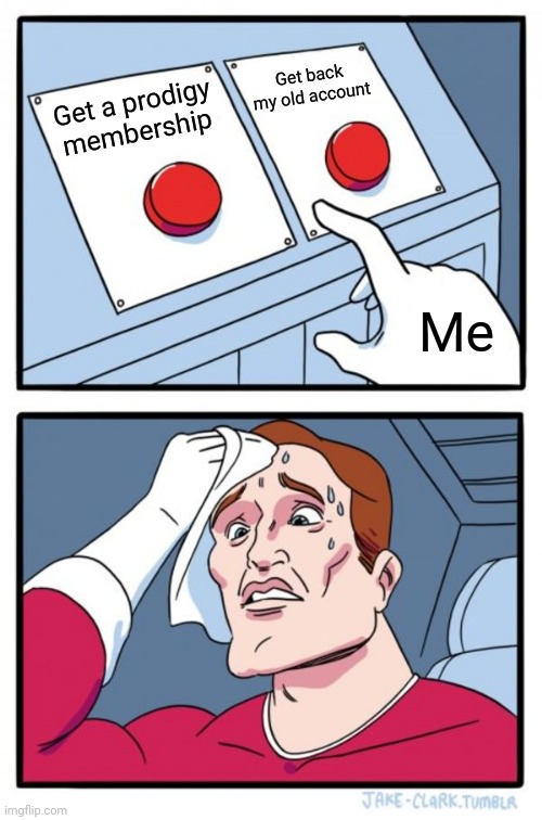 What would you choose? | Get back my old account; Get a prodigy membership; Me | image tagged in memes,two buttons | made w/ Imgflip meme maker