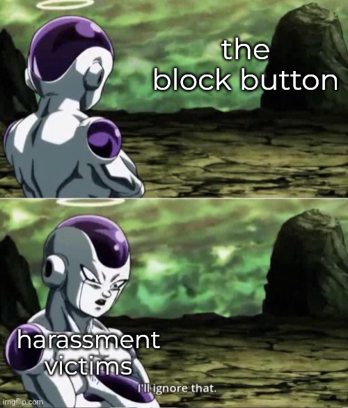 Freiza I'll ignore that | the block button; harassment victims | image tagged in freiza i'll ignore that | made w/ Imgflip meme maker