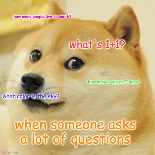 question | how many people live on earth? what's 1+1? how many eyes do I have? what color is the sky? when someone asks a lot of questions | image tagged in memes,doge | made w/ Imgflip meme maker