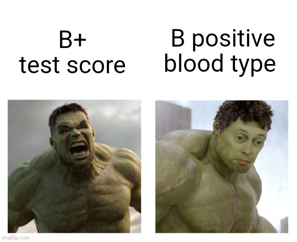 B positive blood type | B positive blood type; B+ test score | image tagged in hulk angry then realizes he's wrong,jpfan102504 | made w/ Imgflip meme maker