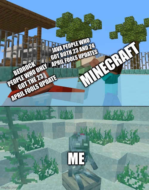 I missed both :( now I have to wait until 25 :( | JAVA PEOPLE WHO GOT BOTH 23 AND 24 APRIL FOOLS UPDATES; MINECRAFT; BEDROCK PEOPLE WHO ONLY GOT THE 23 APRIL FOOLS UPDATE; ME | image tagged in minecraft drowning | made w/ Imgflip meme maker