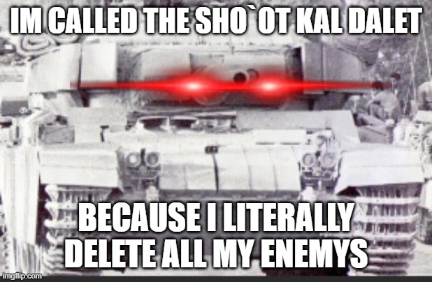 They delete their enemys, hense the name | IM CALLED THE SHO`OT KAL DALET; BECAUSE I LITERALLY DELETE ALL MY ENEMYS | image tagged in tanks,israel | made w/ Imgflip meme maker