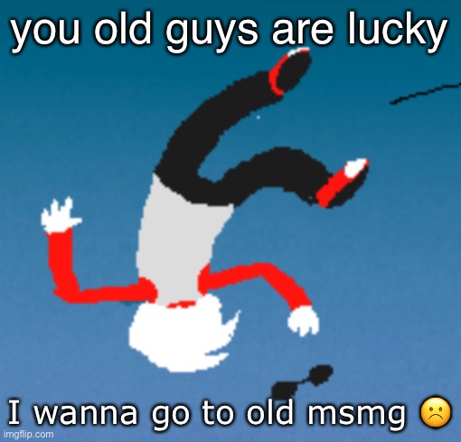 fuck this new one fuck you neko | you old guys are lucky; I wanna go to old msmg ☹️ | image tagged in bluh | made w/ Imgflip meme maker