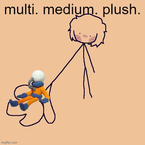 Multi. Medium. Plush. | multi. medium. plush. | image tagged in plush | made w/ Imgflip meme maker
