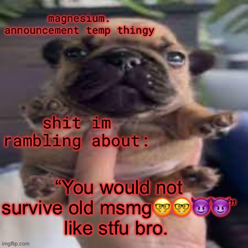 pug temp | “You would not survive old msmg🤓🤓😈😈” like stfu bro. | image tagged in pug temp | made w/ Imgflip meme maker