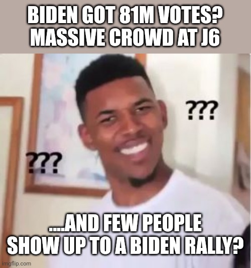 Something doesn't add up | BIDEN GOT 81M VOTES?
MASSIVE CROWD AT J6; ....AND FEW PEOPLE SHOW UP TO A BIDEN RALLY? | image tagged in nick young | made w/ Imgflip meme maker