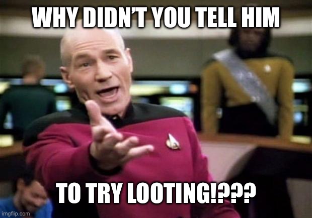 startrek | WHY DIDN’T YOU TELL HIM TO TRY LOOTING!??? | image tagged in startrek | made w/ Imgflip meme maker