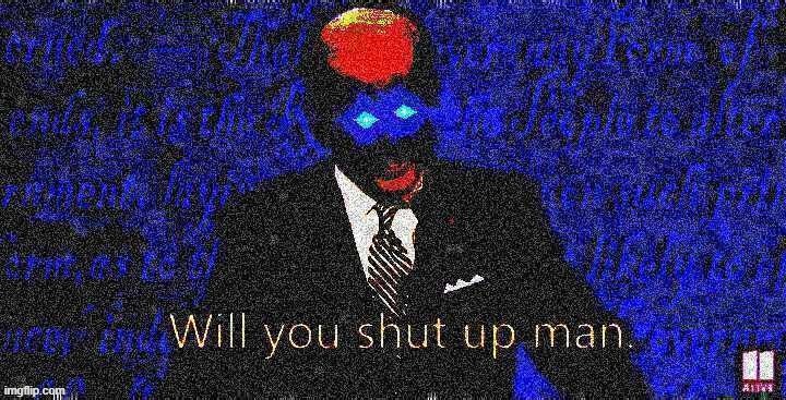 Will you shut up man | image tagged in will you shut up man | made w/ Imgflip meme maker