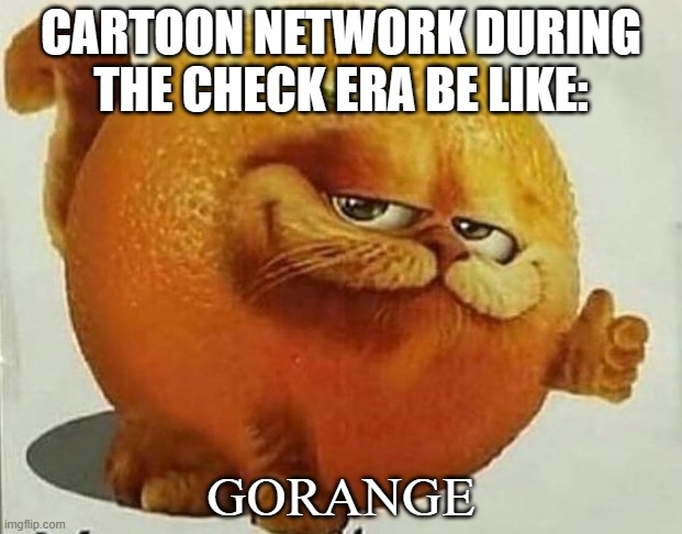 garfield orange | CARTOON NETWORK DURING THE CHECK ERA BE LIKE:; GORANGE | image tagged in garfield orange | made w/ Imgflip meme maker
