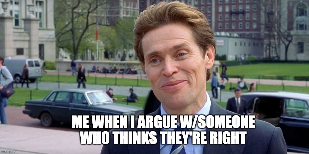 my face says it all | ME WHEN I ARGUE W/SOMEONE WHO THINKS THEY'RE RIGHT | image tagged in you know i'm something of a scientist myself | made w/ Imgflip meme maker