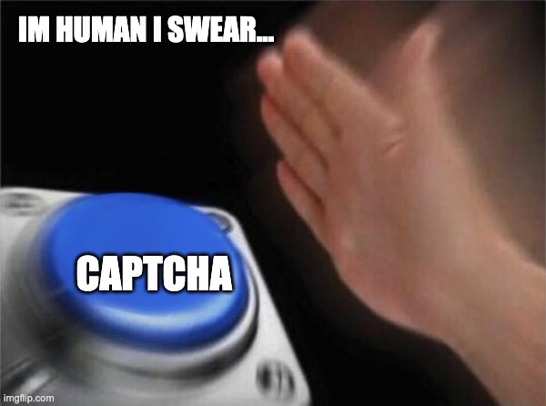 CAPTCHA is discriminating towards me | IM HUMAN I SWEAR... CAPTCHA | image tagged in memes,blank nut button | made w/ Imgflip meme maker