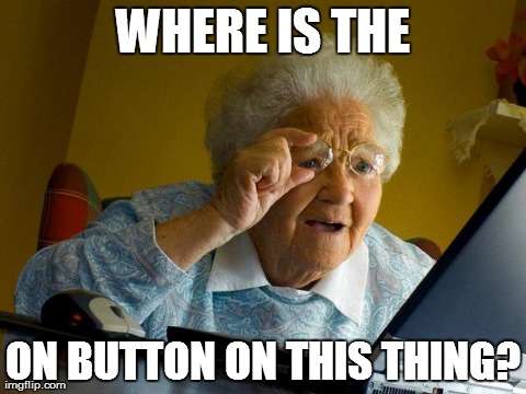 Grandma Finds The Internet | WHERE IS THE ON BUTTON ON THIS THING? | image tagged in memes,grandma finds the internet | made w/ Imgflip meme maker