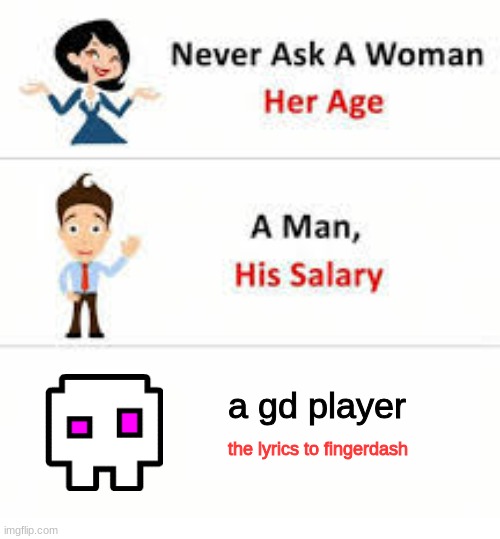 no one really knows tbh | a gd player; the lyrics to fingerdash | image tagged in never ask a woman her age | made w/ Imgflip meme maker