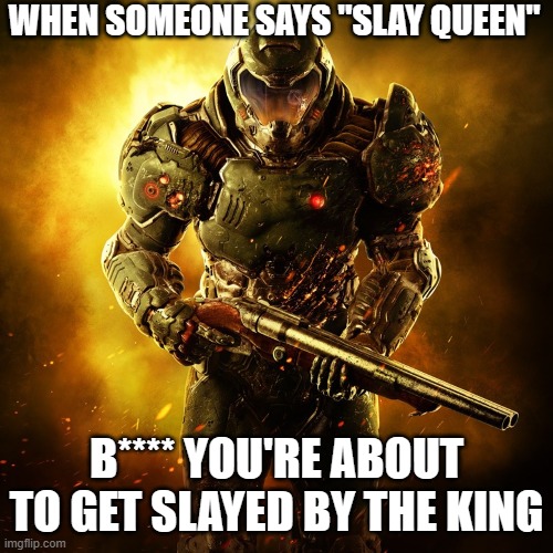 Stay Strong Kings. | WHEN SOMEONE SAYS "SLAY QUEEN"; B**** YOU'RE ABOUT TO GET SLAYED BY THE KING | image tagged in doom guy,funny,memes,stay strong kings,sigma,kings | made w/ Imgflip meme maker