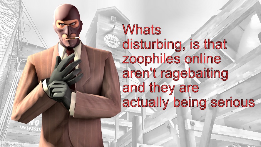 TF2 spy casual yapping temp | Whats disturbing, is that zoophiles online aren't ragebaiting and they are actually being serious | image tagged in tf2 spy casual yapping temp | made w/ Imgflip meme maker