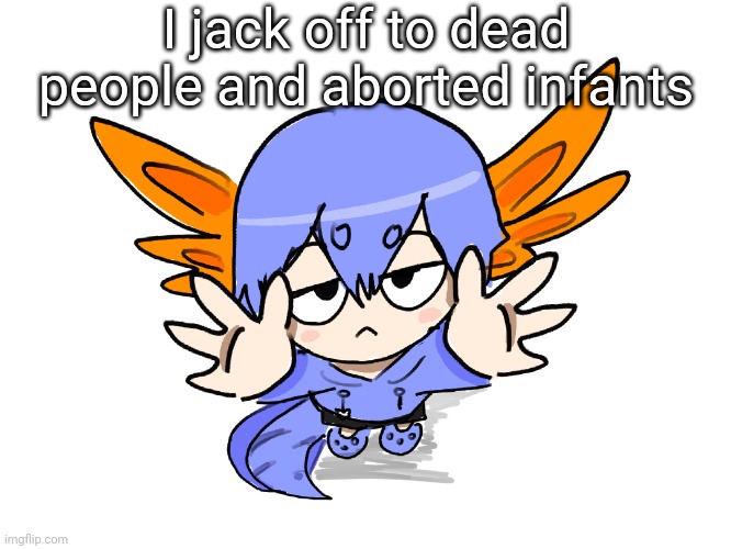 Ichigo I want up | I jack off to dead people and aborted infants | image tagged in ichigo i want up | made w/ Imgflip meme maker