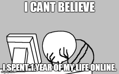 Computer Guy Facepalm Meme | I CANT BELIEVE I SPENT 1 YEAR OF MY LIFE ONLINE. | image tagged in memes,computer guy facepalm | made w/ Imgflip meme maker