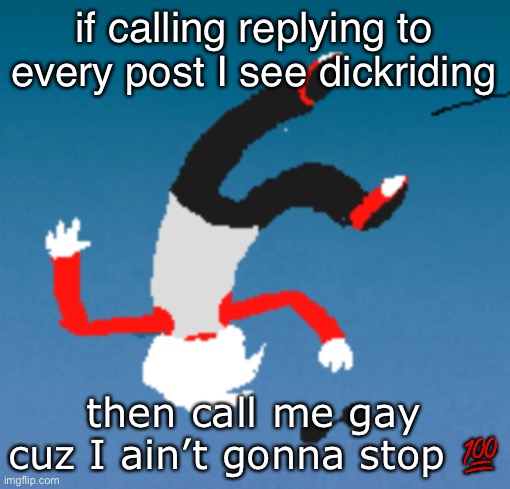 bluh | if calling replying to every post I see dickriding; then call me gay cuz I ain’t gonna stop 💯 | image tagged in bluh | made w/ Imgflip meme maker