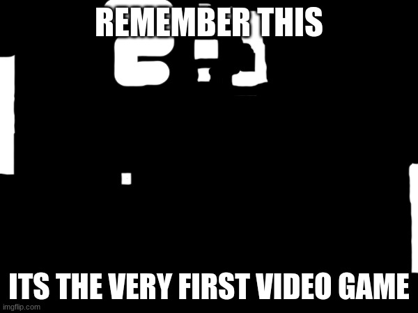 comment if you are gen x | REMEMBER THIS; ITS THE VERY FIRST VIDEO GAME | image tagged in gen x,gen z,gen alpha,memes,nostalgia,video games | made w/ Imgflip meme maker