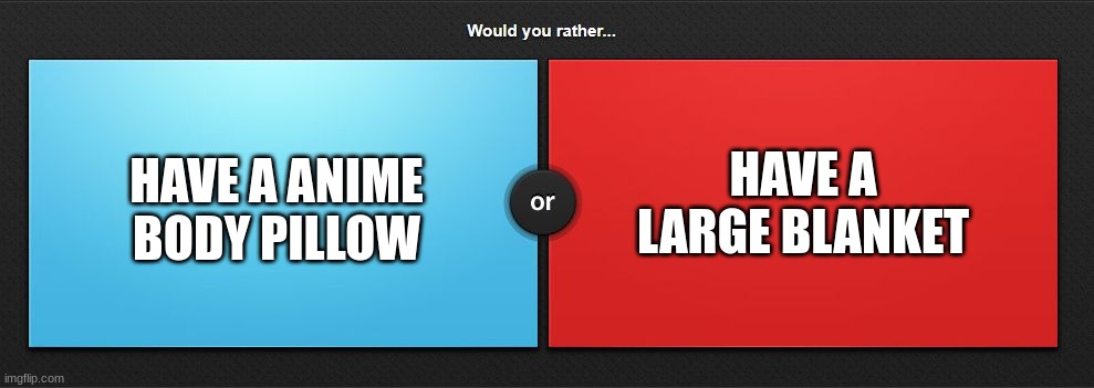weird or normal | HAVE A LARGE BLANKET; HAVE A ANIME BODY PILLOW | image tagged in would you rather,memes,anime,body pillow,large,blanket | made w/ Imgflip meme maker