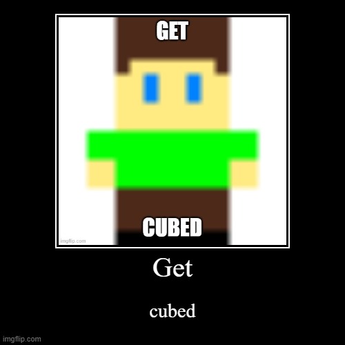 GET CUBED | Get | cubed | image tagged in funny,demotivationals,cubed | made w/ Imgflip demotivational maker