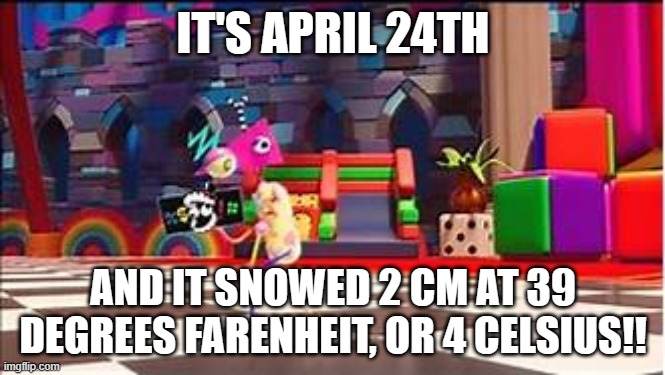 SNOW IN APRIL + ZOOBLE=??? | IT'S APRIL 24TH; AND IT SNOWED 2 CM AT 39 DEGREES FARENHEIT, OR 4 CELSIUS!! | image tagged in tadc zooble 'if anyone needs me then boing off | made w/ Imgflip meme maker