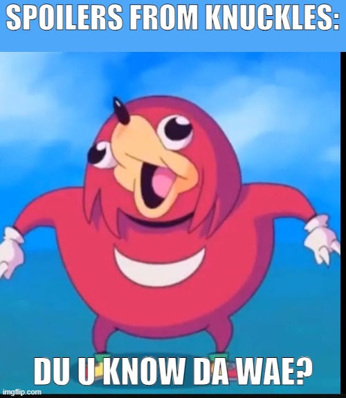 It's Knuckles time! | SPOILERS FROM KNUCKLES:; DU U KNOW DA WAE? | image tagged in do you know the way,ugandan knuckles,knuckles,sonic | made w/ Imgflip meme maker