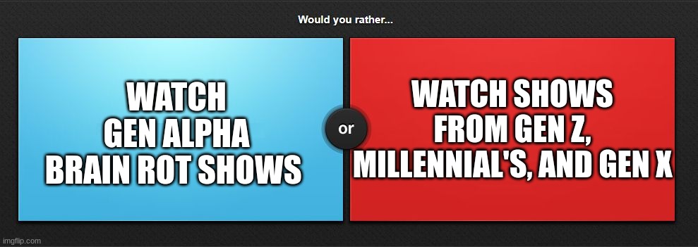 current gen or older gens | WATCH SHOWS FROM GEN Z, MILLENNIAL'S, AND GEN X; WATCH GEN ALPHA BRAIN ROT SHOWS | image tagged in would you rather,memes,gen x,gen z,millennials,gen alpha | made w/ Imgflip meme maker